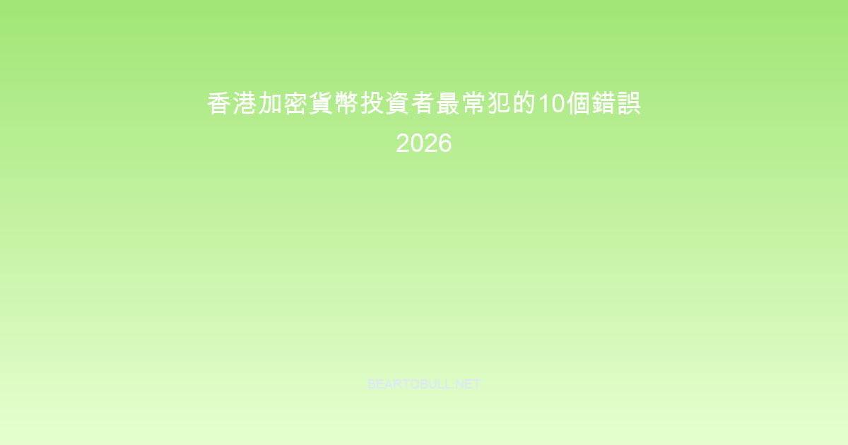 香港加密貨幣投資者最常犯的10個錯誤 2026